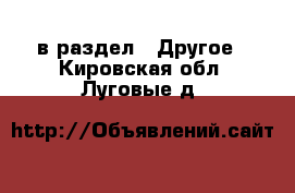  в раздел : Другое . Кировская обл.,Луговые д.